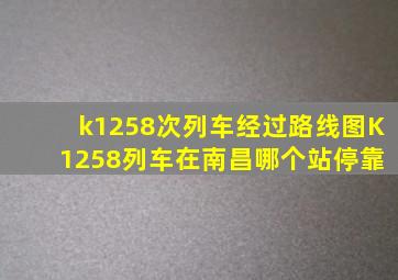 k1258次列车经过路线图K 1258列车在南昌哪个站停靠